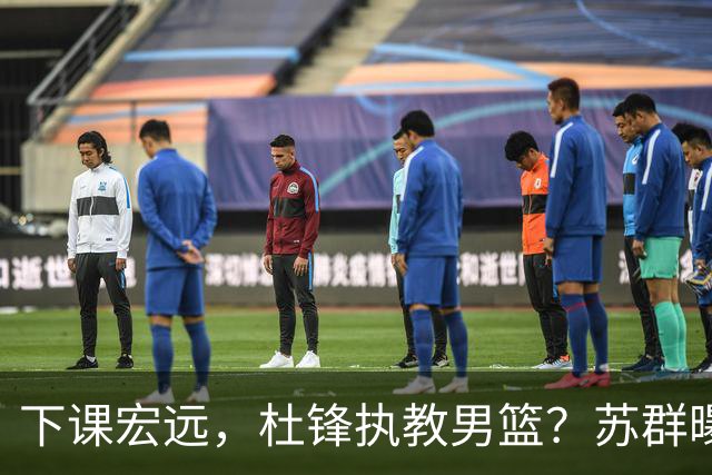 下课宏远，杜锋执教男篮？苏群曝料，1年计划曝光，宏远新帅曝光