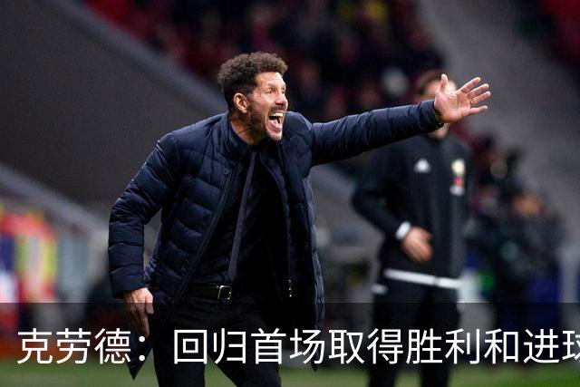 克劳德：回归首场取得胜利和进球是完美的 ，下个进球将会很精彩