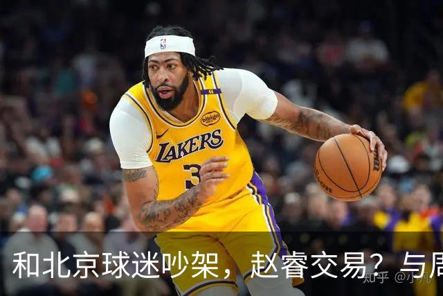 和北京球迷吵架，赵睿交易？与周琦互动，谁留意他表态，去向被曝光