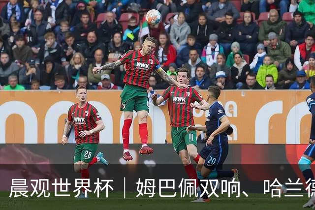 晨观世界杯｜姆巴佩双响、哈兰德绝杀 法国挪威晋级16强