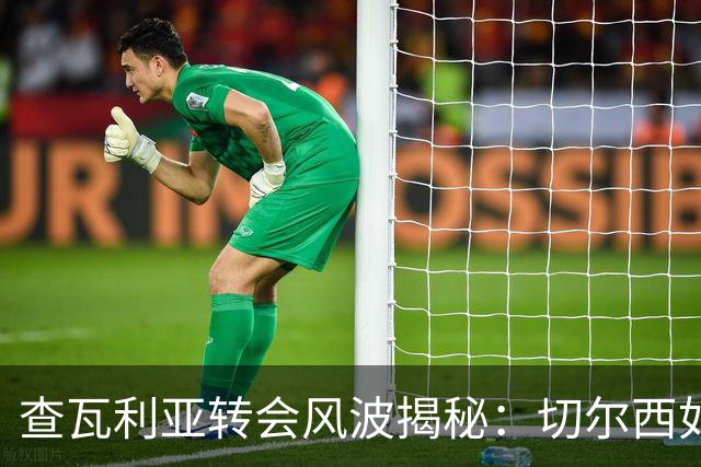 查瓦利亚转会风波揭秘：切尔西如何看中这位西甲明星的潜力？