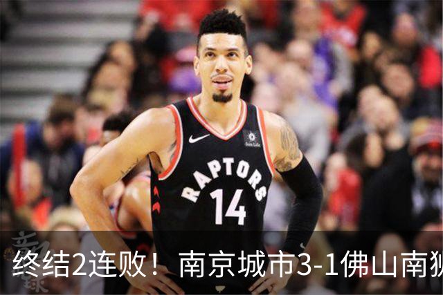 终结2连败！南京城市3-1佛山南狮 恩戈姆建功朱启文双响