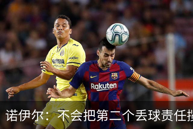 诺伊尔：不会把第二个丢球责任揽在自己身上 场地问题不是关键