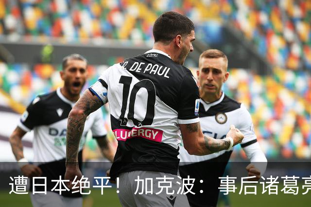 遭日本绝平！加克波：事后诸葛亮很容易，我们并没有因换人输球